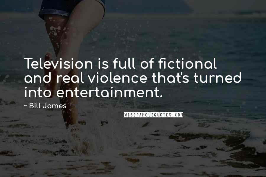 Bill James Quotes: Television is full of fictional and real violence that's turned into entertainment.