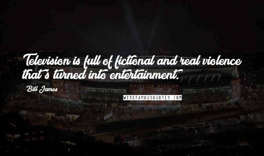 Bill James Quotes: Television is full of fictional and real violence that's turned into entertainment.