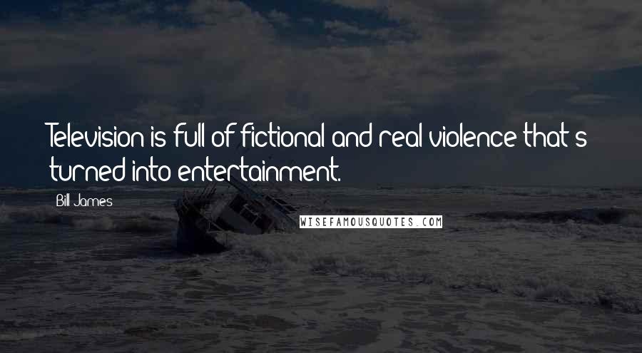 Bill James Quotes: Television is full of fictional and real violence that's turned into entertainment.