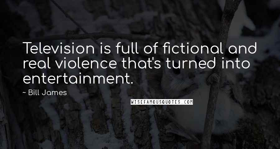 Bill James Quotes: Television is full of fictional and real violence that's turned into entertainment.