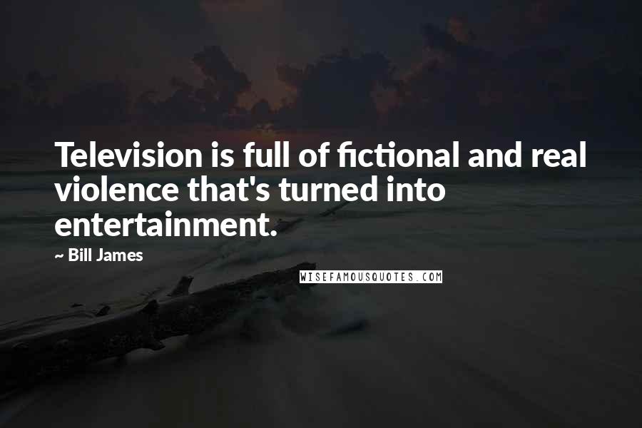 Bill James Quotes: Television is full of fictional and real violence that's turned into entertainment.