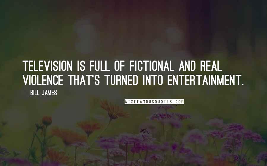 Bill James Quotes: Television is full of fictional and real violence that's turned into entertainment.