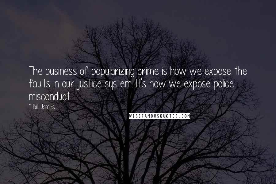 Bill James Quotes: The business of popularizing crime is how we expose the faults in our justice system. It's how we expose police misconduct.