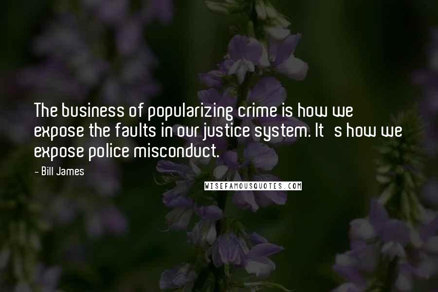 Bill James Quotes: The business of popularizing crime is how we expose the faults in our justice system. It's how we expose police misconduct.