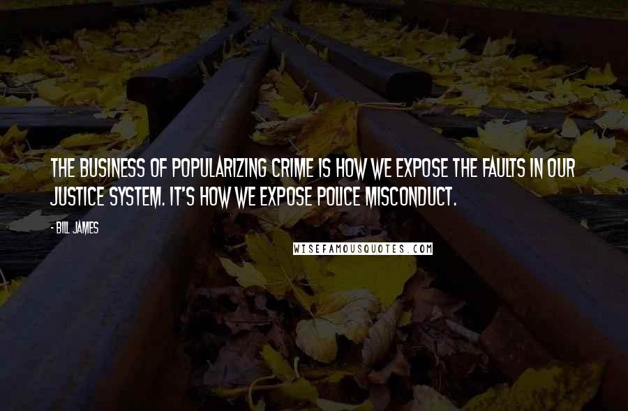 Bill James Quotes: The business of popularizing crime is how we expose the faults in our justice system. It's how we expose police misconduct.