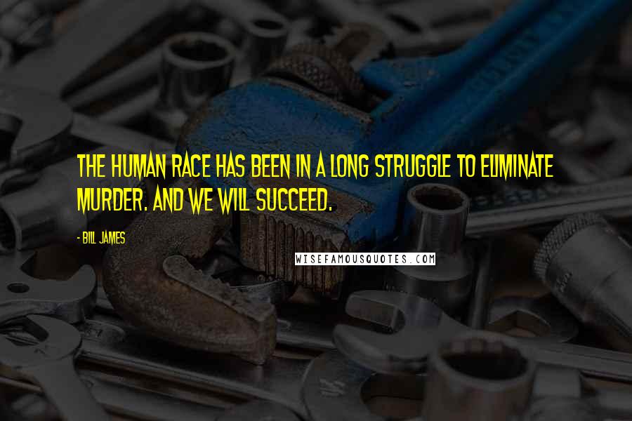Bill James Quotes: The human race has been in a long struggle to eliminate murder. And we will succeed.