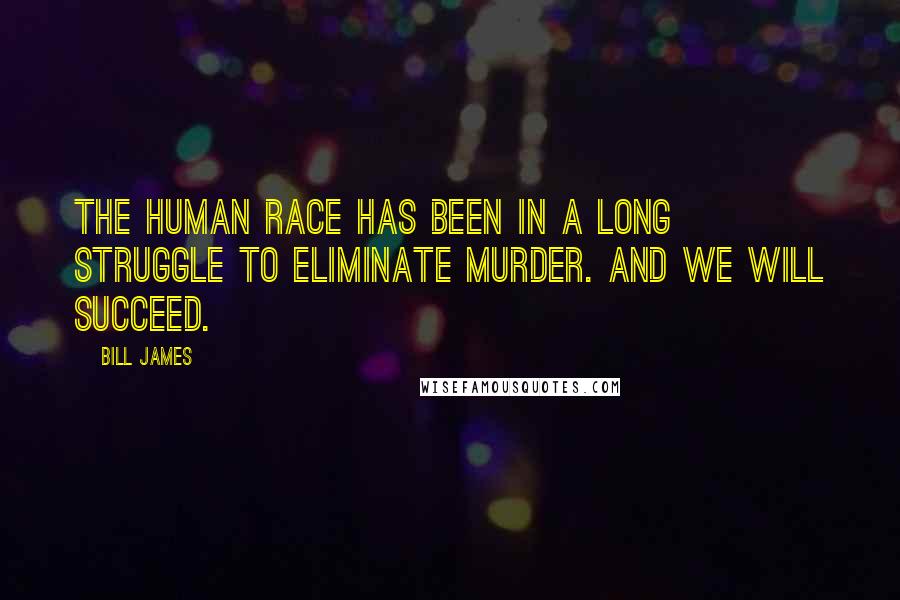 Bill James Quotes: The human race has been in a long struggle to eliminate murder. And we will succeed.