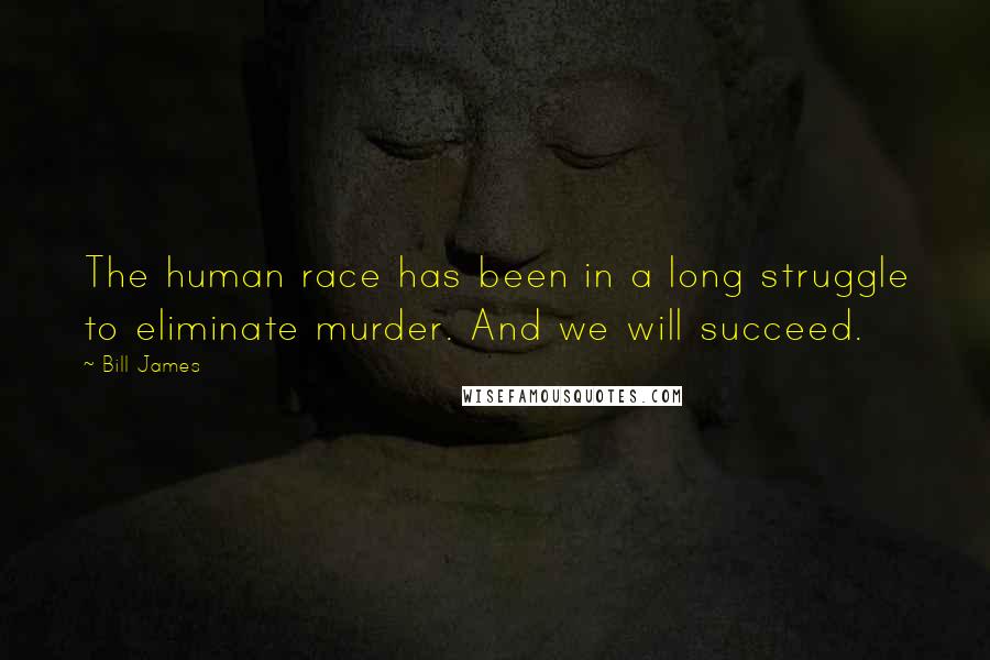 Bill James Quotes: The human race has been in a long struggle to eliminate murder. And we will succeed.