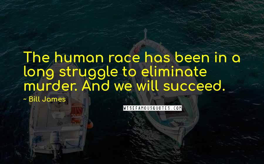 Bill James Quotes: The human race has been in a long struggle to eliminate murder. And we will succeed.
