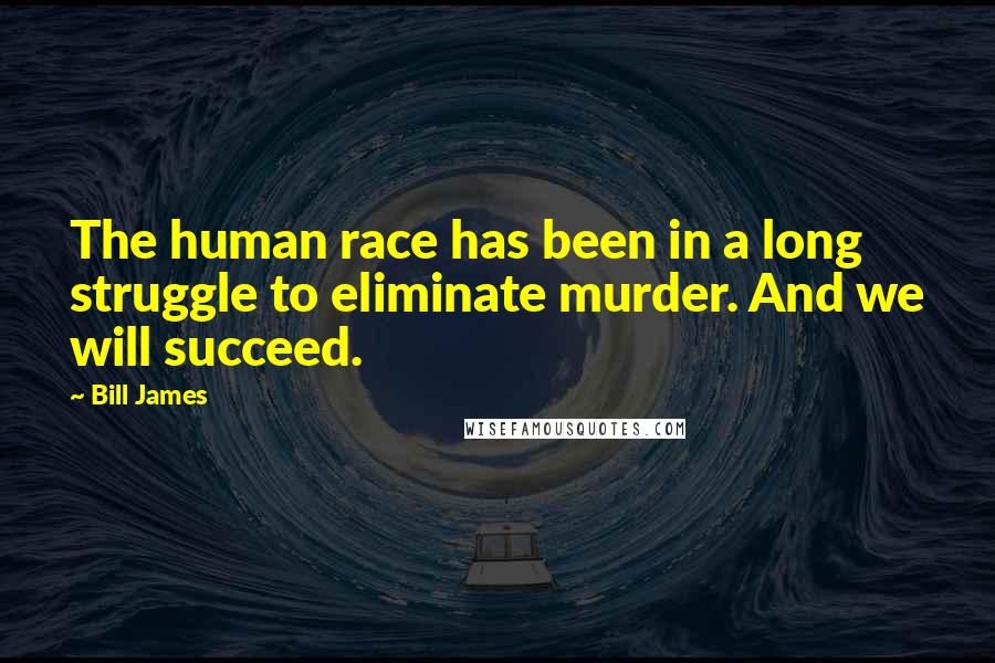 Bill James Quotes: The human race has been in a long struggle to eliminate murder. And we will succeed.