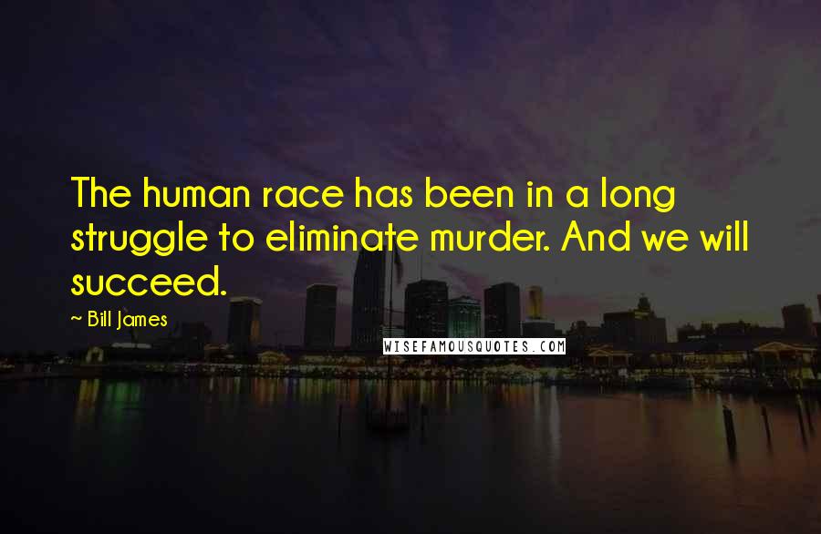Bill James Quotes: The human race has been in a long struggle to eliminate murder. And we will succeed.