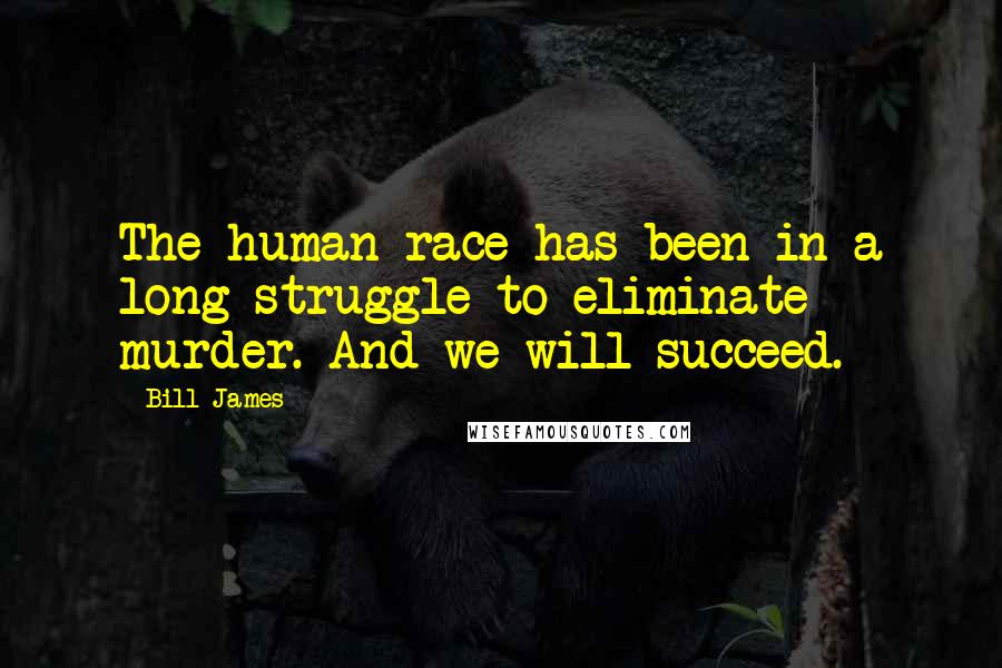Bill James Quotes: The human race has been in a long struggle to eliminate murder. And we will succeed.