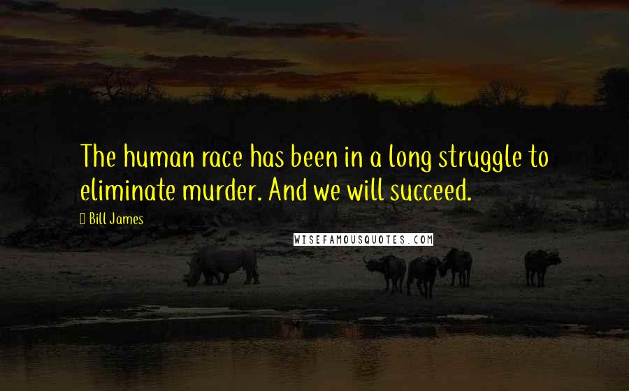 Bill James Quotes: The human race has been in a long struggle to eliminate murder. And we will succeed.