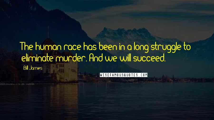 Bill James Quotes: The human race has been in a long struggle to eliminate murder. And we will succeed.