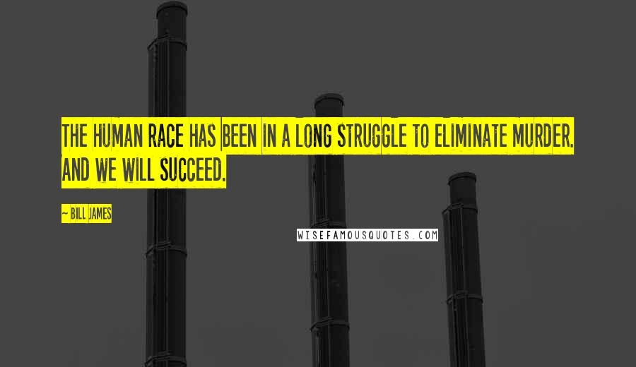 Bill James Quotes: The human race has been in a long struggle to eliminate murder. And we will succeed.