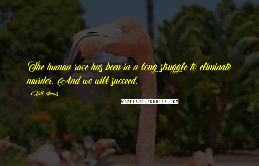 Bill James Quotes: The human race has been in a long struggle to eliminate murder. And we will succeed.