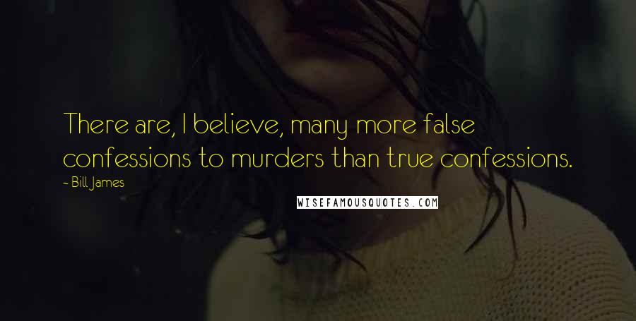 Bill James Quotes: There are, I believe, many more false confessions to murders than true confessions.