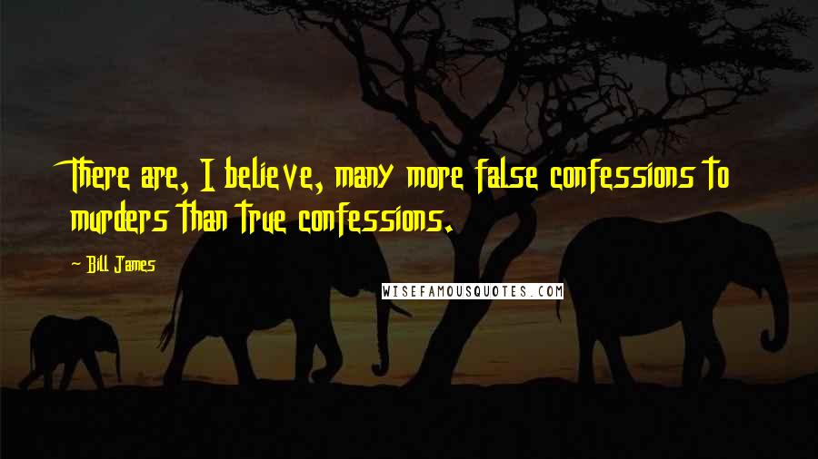 Bill James Quotes: There are, I believe, many more false confessions to murders than true confessions.