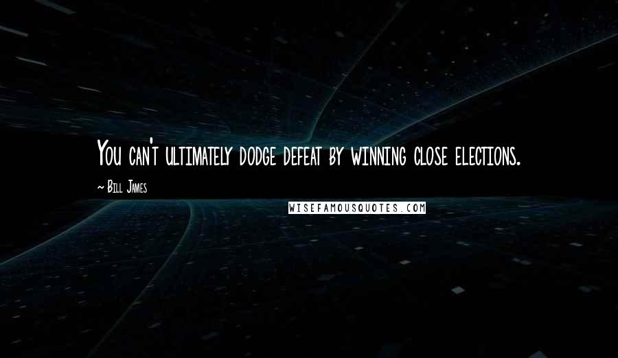 Bill James Quotes: You can't ultimately dodge defeat by winning close elections.