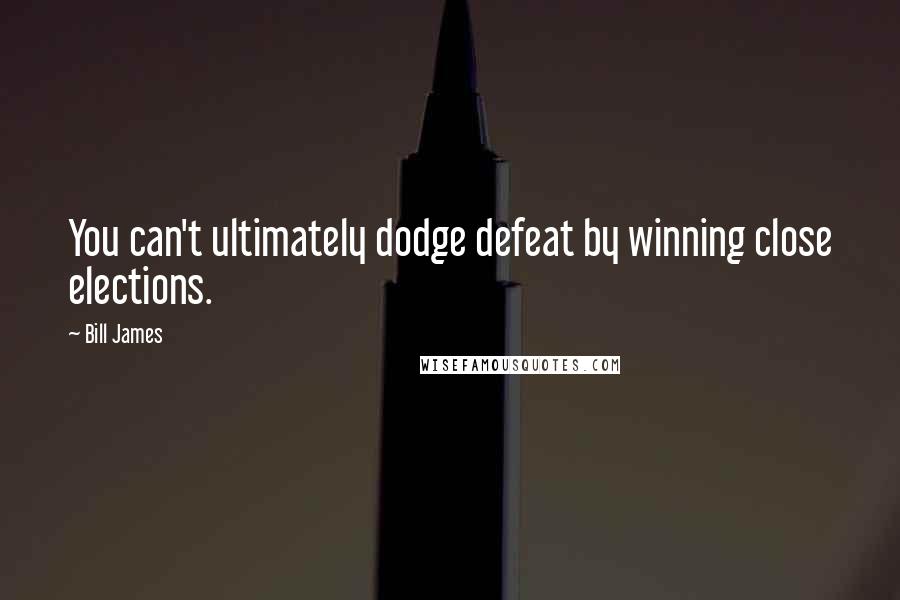 Bill James Quotes: You can't ultimately dodge defeat by winning close elections.