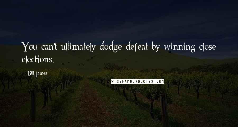 Bill James Quotes: You can't ultimately dodge defeat by winning close elections.