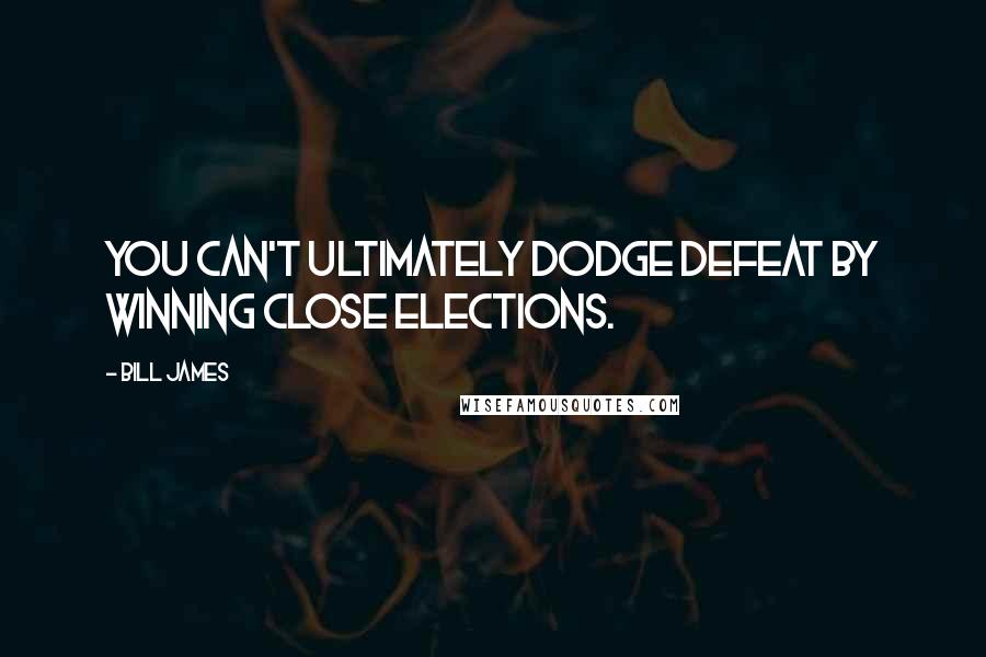 Bill James Quotes: You can't ultimately dodge defeat by winning close elections.