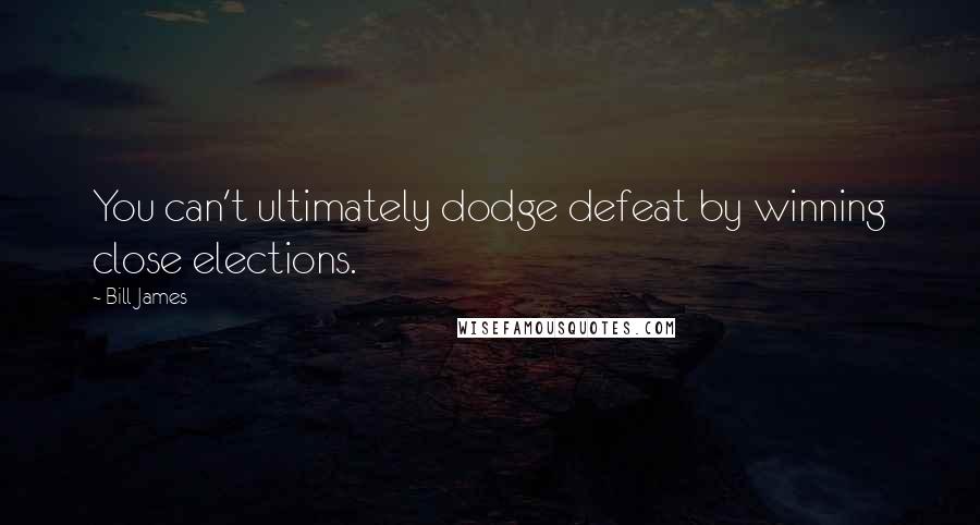 Bill James Quotes: You can't ultimately dodge defeat by winning close elections.