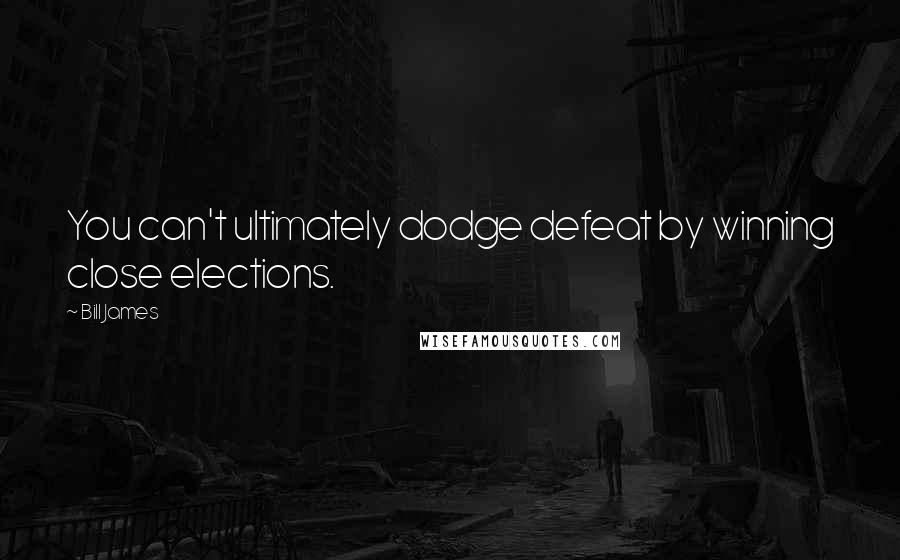 Bill James Quotes: You can't ultimately dodge defeat by winning close elections.