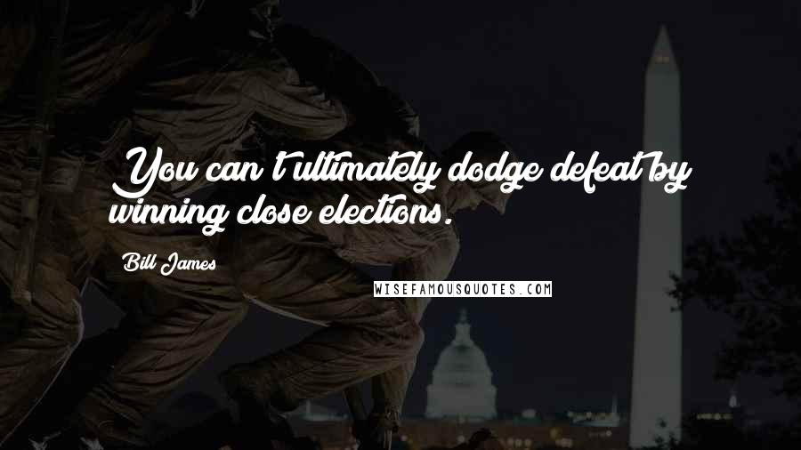 Bill James Quotes: You can't ultimately dodge defeat by winning close elections.