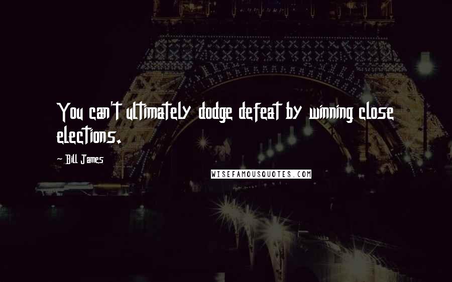 Bill James Quotes: You can't ultimately dodge defeat by winning close elections.