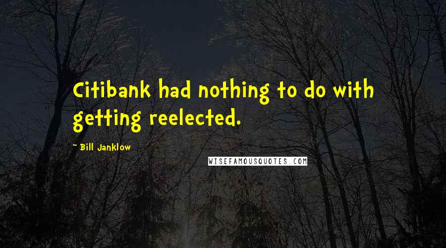 Bill Janklow Quotes: Citibank had nothing to do with getting reelected.