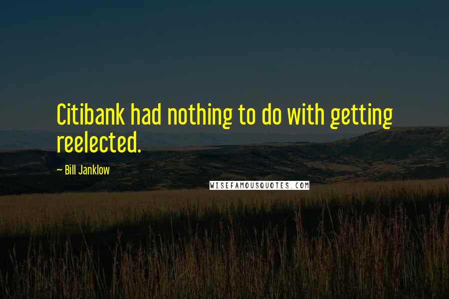 Bill Janklow Quotes: Citibank had nothing to do with getting reelected.