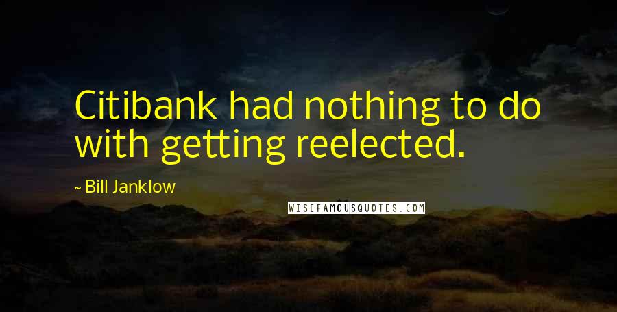 Bill Janklow Quotes: Citibank had nothing to do with getting reelected.