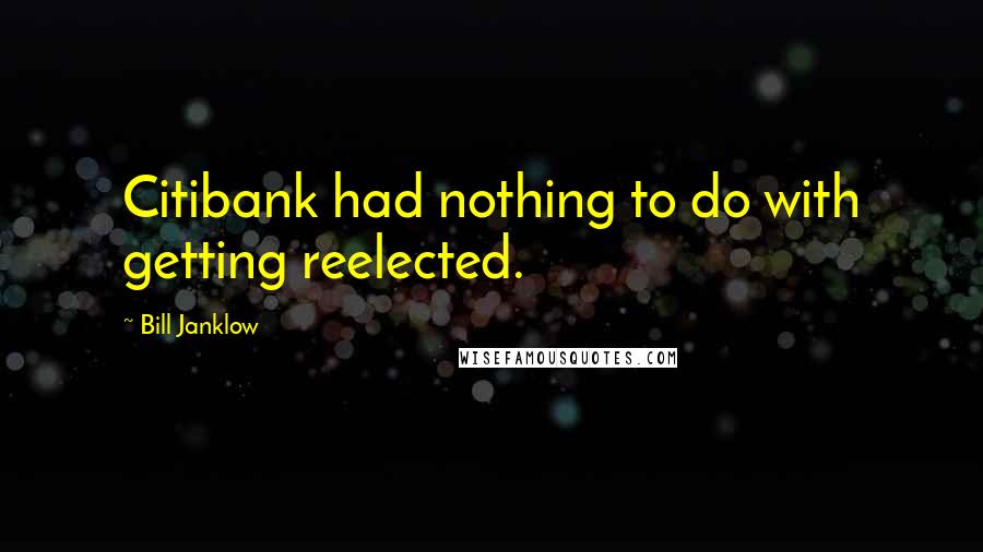Bill Janklow Quotes: Citibank had nothing to do with getting reelected.