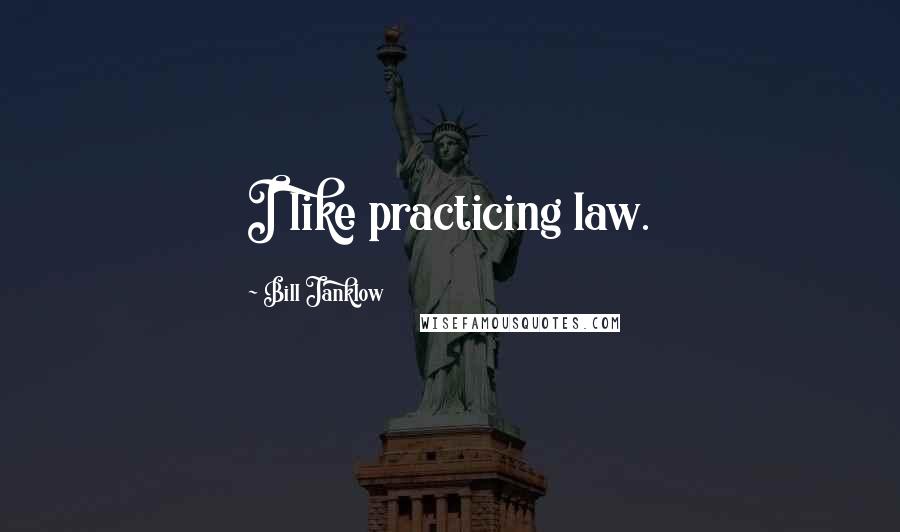 Bill Janklow Quotes: I like practicing law.