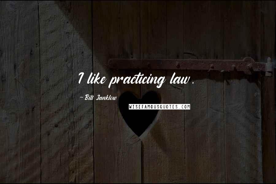 Bill Janklow Quotes: I like practicing law.