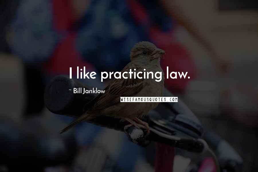 Bill Janklow Quotes: I like practicing law.