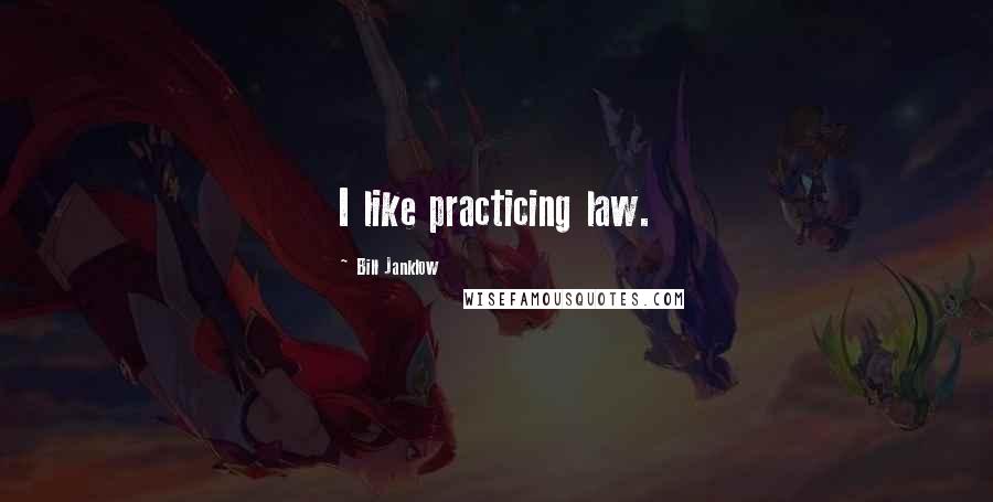 Bill Janklow Quotes: I like practicing law.