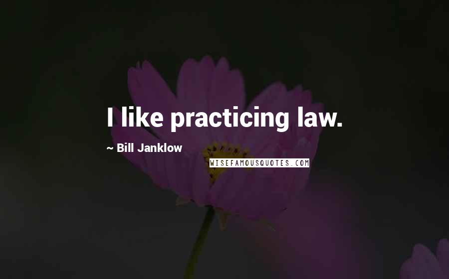 Bill Janklow Quotes: I like practicing law.