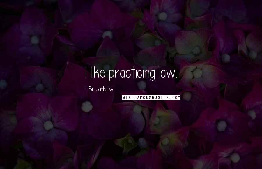 Bill Janklow Quotes: I like practicing law.