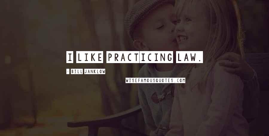 Bill Janklow Quotes: I like practicing law.