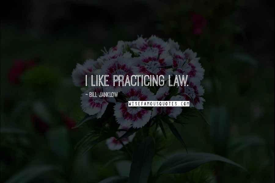 Bill Janklow Quotes: I like practicing law.