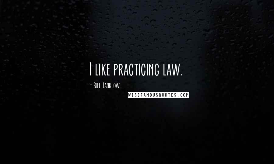 Bill Janklow Quotes: I like practicing law.