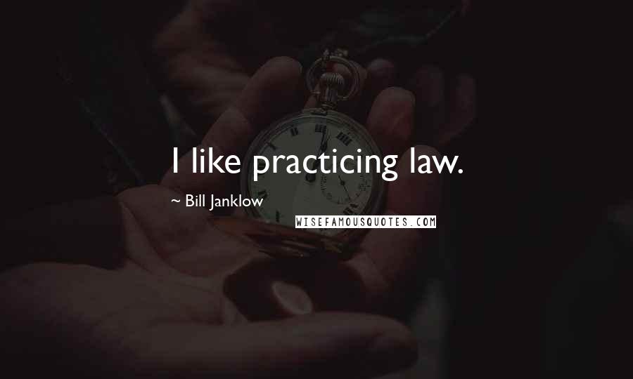 Bill Janklow Quotes: I like practicing law.