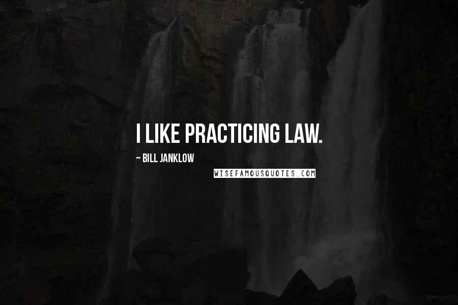 Bill Janklow Quotes: I like practicing law.