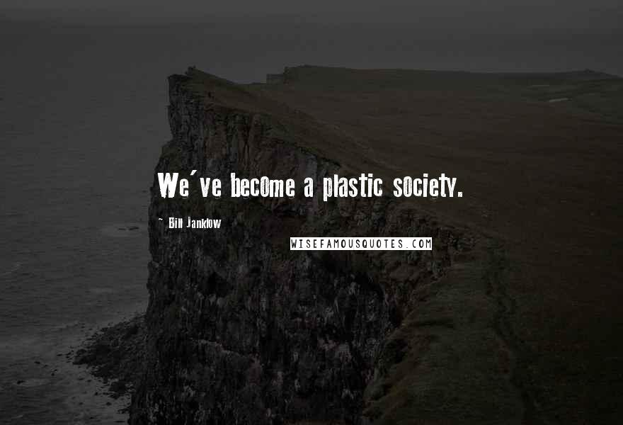 Bill Janklow Quotes: We've become a plastic society.