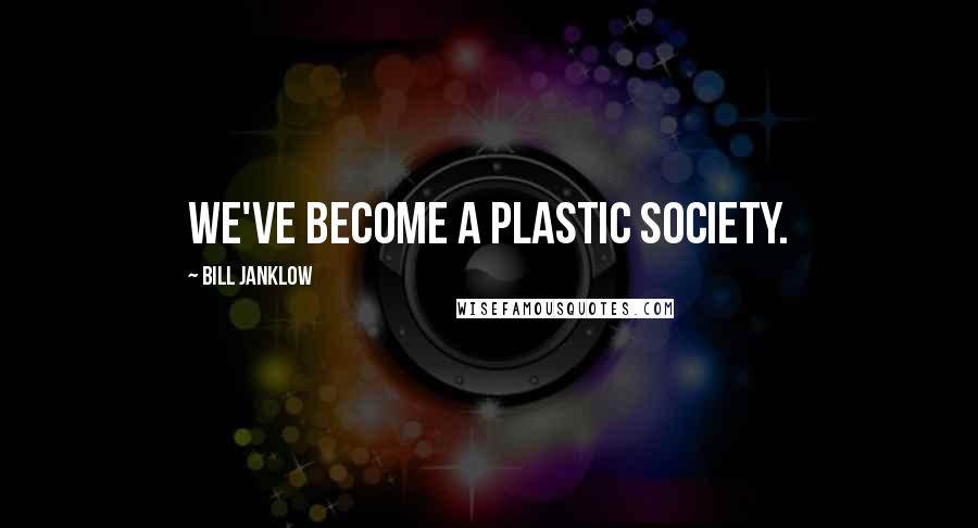 Bill Janklow Quotes: We've become a plastic society.