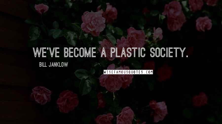 Bill Janklow Quotes: We've become a plastic society.