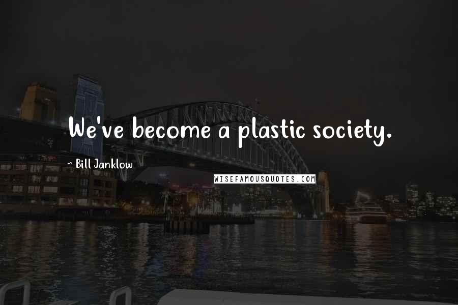 Bill Janklow Quotes: We've become a plastic society.