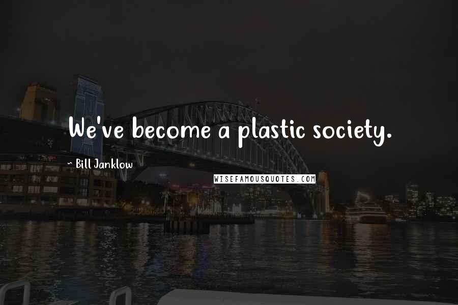 Bill Janklow Quotes: We've become a plastic society.